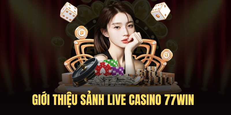 Tìm hiểu những ưu điểm của hạng mục Live Casino 77Win